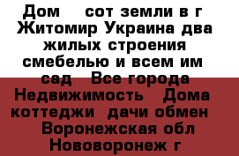 Дом 28 сот земли в г. Житомир Украина два жилых строения смебелью и всем им.,сад - Все города Недвижимость » Дома, коттеджи, дачи обмен   . Воронежская обл.,Нововоронеж г.